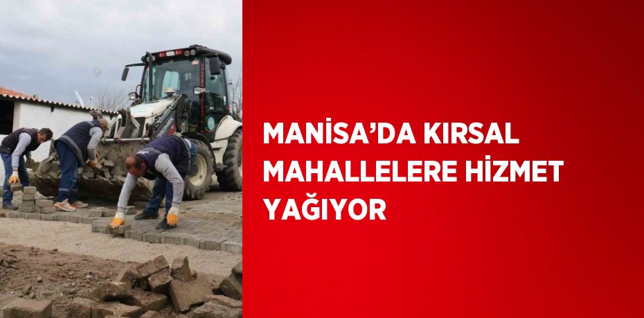 MANİSA’DA KIRSAL MAHALLELERE HİZMET YAĞIYOR