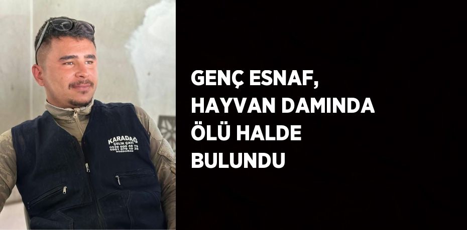 GENÇ ESNAF, HAYVAN DAMINDA ÖLÜ HALDE BULUNDU