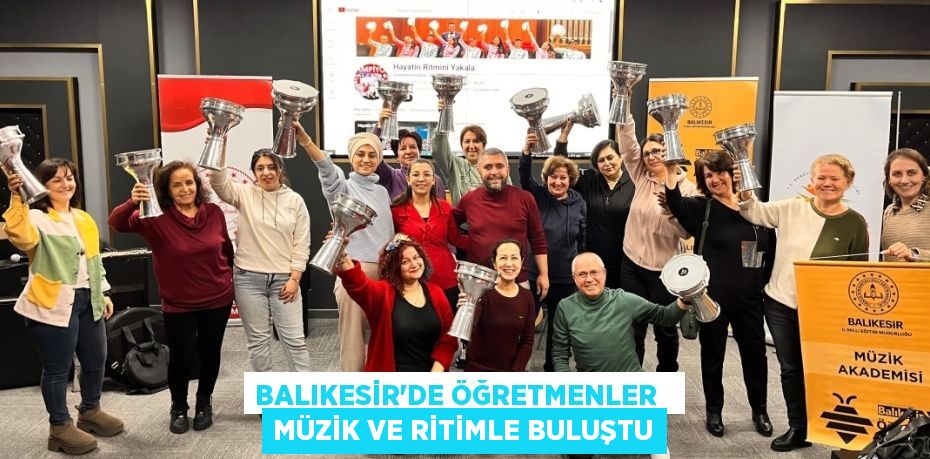 BALIKESİR’DE ÖĞRETMENLER   MÜZİK VE RİTİMLE BULUŞTU