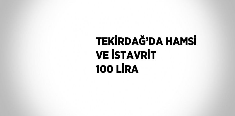 TEKİRDAĞ’DA HAMSİ VE İSTAVRİT 100 LİRA