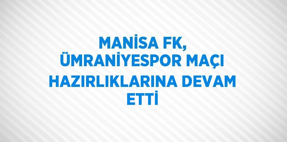 MANİSA FK, ÜMRANİYESPOR MAÇI HAZIRLIKLARINA DEVAM ETTİ