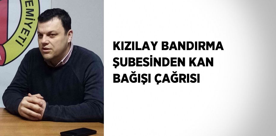 KIZILAY BANDIRMA ŞUBESİNDEN KAN BAĞIŞI ÇAĞRISI