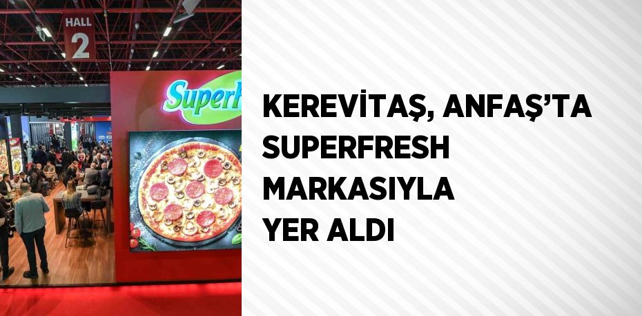 KEREVİTAŞ, ANFAŞ’TA SUPERFRESH MARKASIYLA YER ALDI