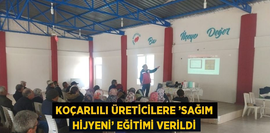 KOÇARLILI ÜRETİCİLERE ’SAĞIM HİJYENİ’ EĞİTİMİ VERİLDİ