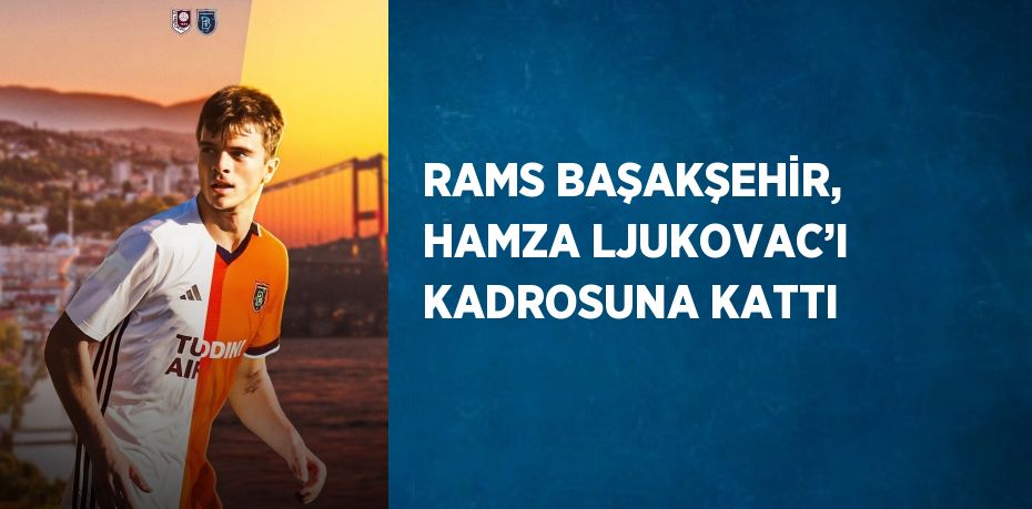 RAMS BAŞAKŞEHİR, HAMZA LJUKOVAC’I KADROSUNA KATTI