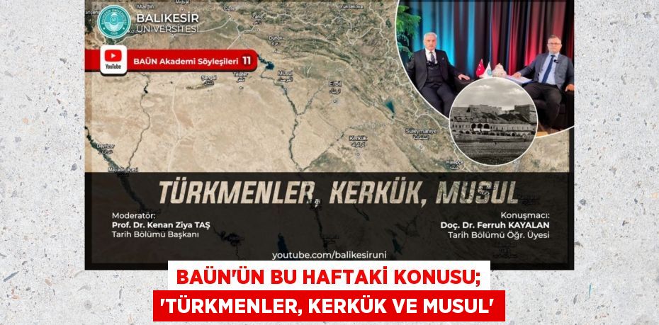 BAÜN’ÜN BU HAFTAKİ KONUSU; “TÜRKMENLER, KERKÜK VE MUSUL”