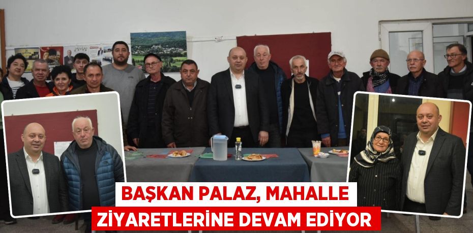 BAŞKAN PALAZ, MAHALLE ZİYARETLERİNE DEVAM EDİYOR