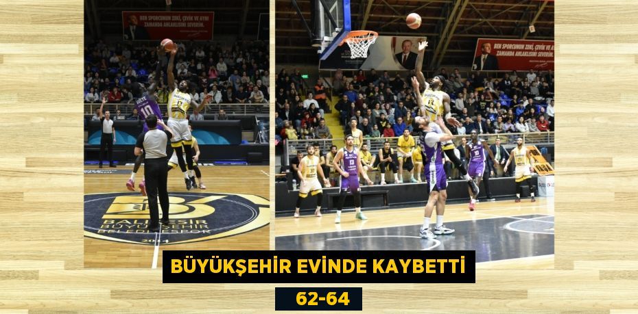 BÜYÜKŞEHİR EVİNDE KAYBETTİ    62-64