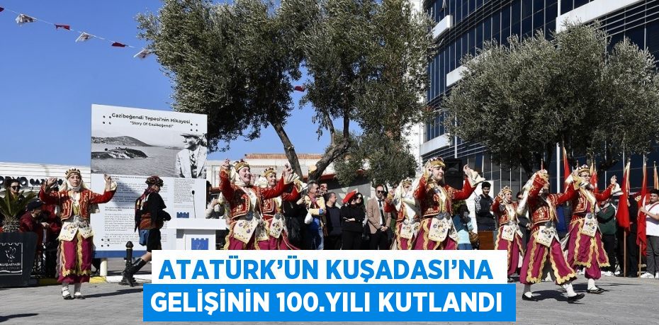 ATATÜRK’ÜN KUŞADASI’NA GELİŞİNİN 100.YILI KUTLANDI