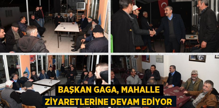 BAŞKAN GAGA, MAHALLE ZİYARETLERİNE DEVAM EDİYOR