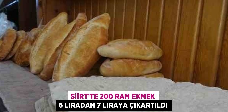 SİİRT’TE 200 RAM EKMEK 6 LİRADAN 7 LİRAYA ÇIKARTILDI