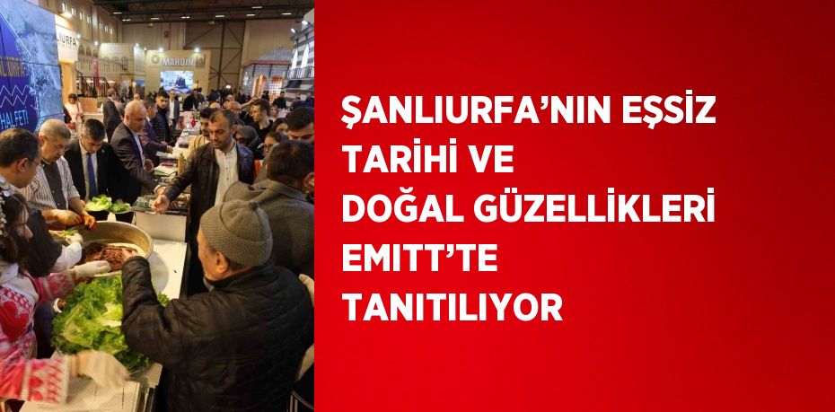 ŞANLIURFA’NIN EŞSİZ TARİHİ VE DOĞAL GÜZELLİKLERİ EMITT’TE TANITILIYOR