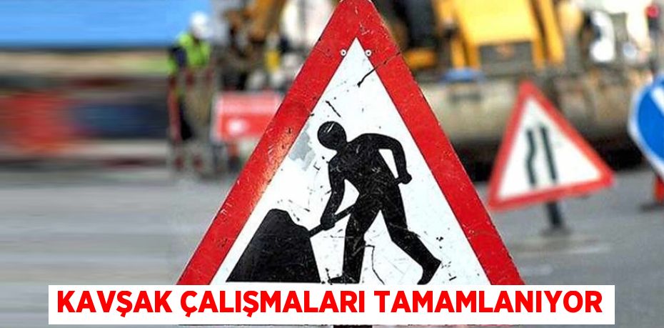 KAVŞAK ÇALIŞMALARI TAMAMLANIYOR