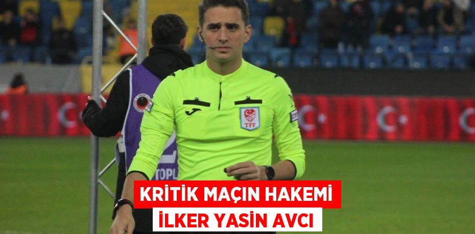 KRİTİK MAÇIN HAKEMİ İLKER YASİN AVCI