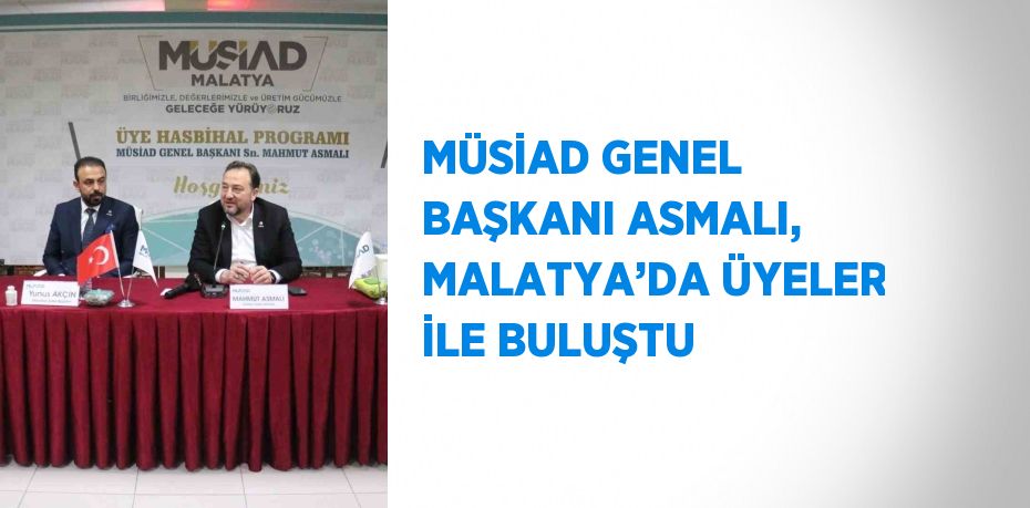 MÜSİAD GENEL BAŞKANI ASMALI, MALATYA’DA ÜYELER İLE BULUŞTU