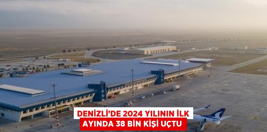 DENİZLİ’DE 2024 YILININ İLK AYINDA 38 BİN KİŞİ UÇTU