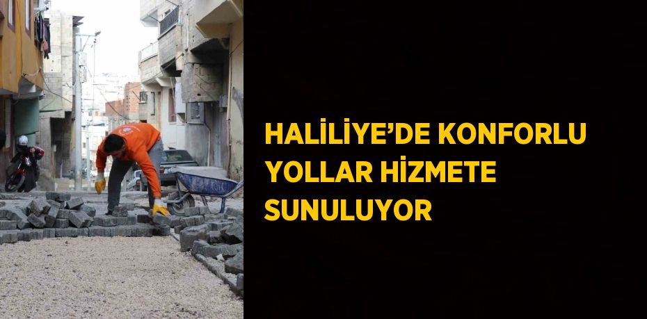 HALİLİYE’DE KONFORLU YOLLAR HİZMETE SUNULUYOR