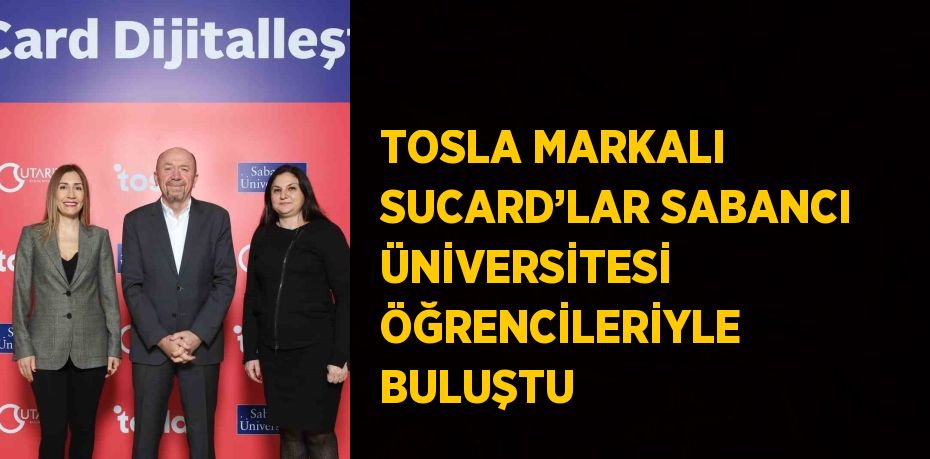 TOSLA MARKALI SUCARD’LAR SABANCI ÜNİVERSİTESİ ÖĞRENCİLERİYLE BULUŞTU