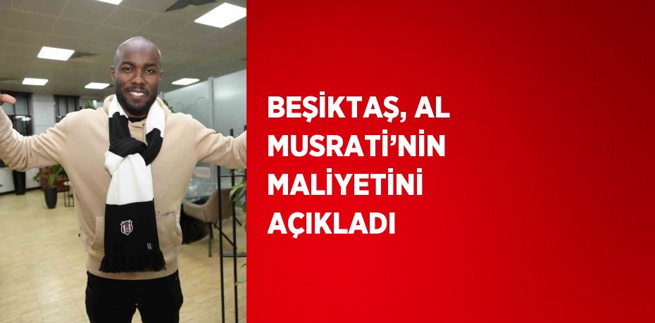 BEŞİKTAŞ, AL MUSRATİ’NİN MALİYETİNİ AÇIKLADI