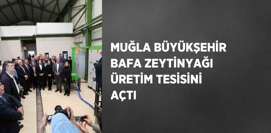 MUĞLA BÜYÜKŞEHİR BAFA ZEYTİNYAĞI ÜRETİM TESİSİNİ AÇTI