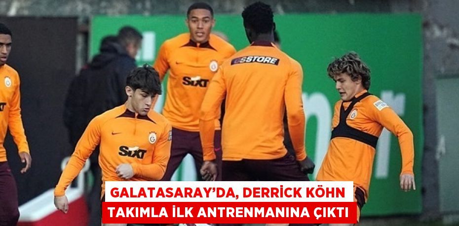 GALATASARAY’DA, DERRİCK KÖHN TAKIMLA İLK ANTRENMANINA ÇIKTI