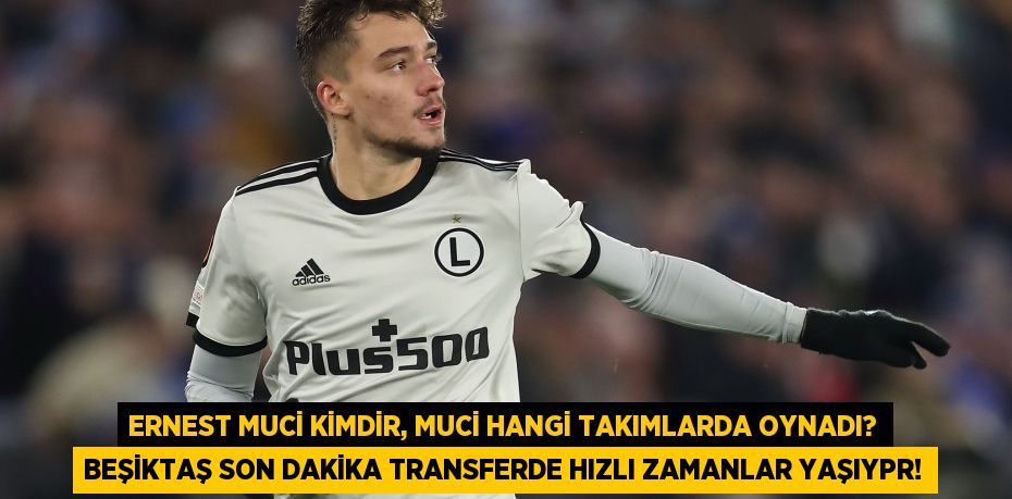 Ernest Muci kimdir, Muci hangi takımlarda oynadı? Beşiktaş son dakika transferde hızlı zamanlar yaşıypr!