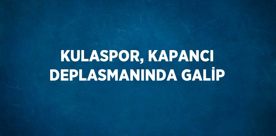 KULASPOR, KAPANCI DEPLASMANINDA GALİP