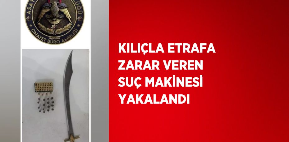 KILIÇLA ETRAFA ZARAR VEREN SUÇ MAKİNESİ YAKALANDI
