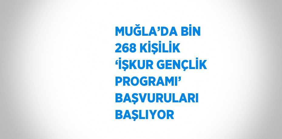 MUĞLA’DA BİN 268 KİŞİLİK ‘İŞKUR GENÇLİK PROGRAMI’ BAŞVURULARI BAŞLIYOR