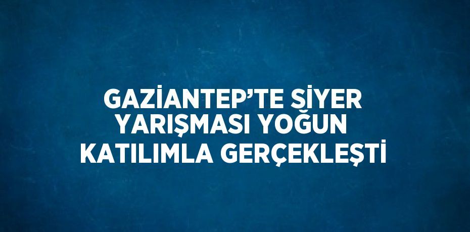GAZİANTEP’TE SİYER YARIŞMASI YOĞUN KATILIMLA GERÇEKLEŞTİ