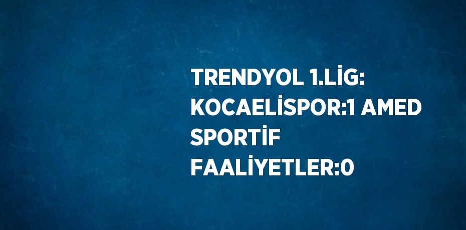 TRENDYOL 1.LİG: KOCAELİSPOR:1 AMED SPORTİF FAALİYETLER:0