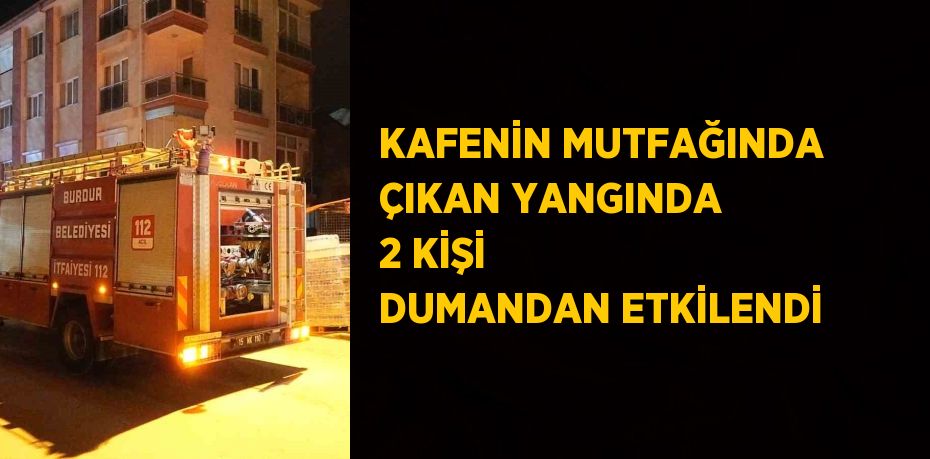 KAFENİN MUTFAĞINDA ÇIKAN YANGINDA 2 KİŞİ DUMANDAN ETKİLENDİ