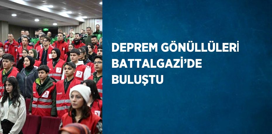 DEPREM GÖNÜLLÜLERİ BATTALGAZİ’DE BULUŞTU