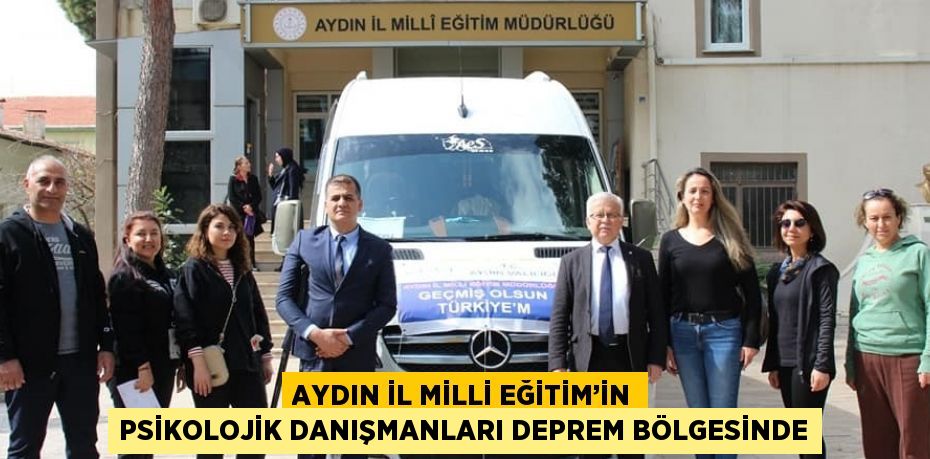 AYDIN İL MİLLİ EĞİTİM’İN PSİKOLOJİK DANIŞMANLARI DEPREM BÖLGESİNDE