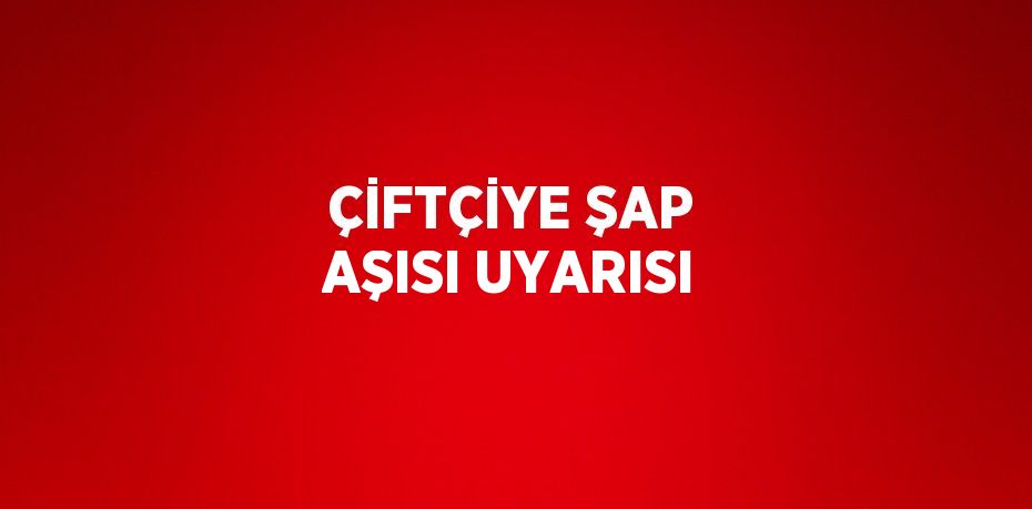 ÇİFTÇİYE ŞAP AŞISI UYARISI