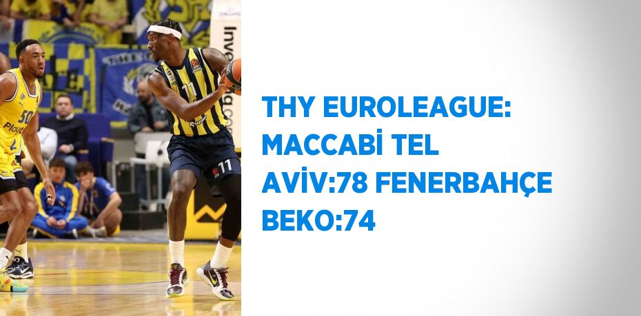 THY EUROLEAGUE: MACCABİ TEL AVİV:78 FENERBAHÇE BEKO:74