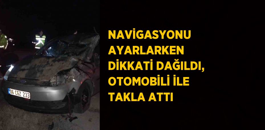 NAVİGASYONU AYARLARKEN DİKKATİ DAĞILDI, OTOMOBİLİ İLE TAKLA ATTI