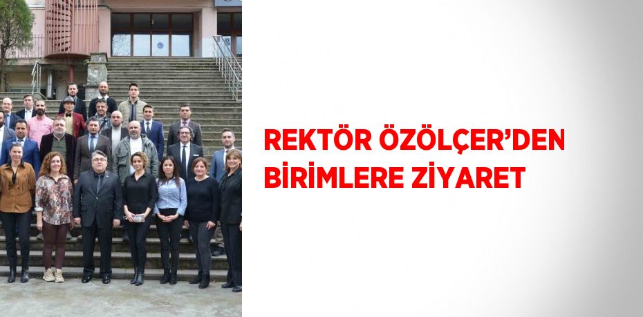 REKTÖR ÖZÖLÇER’DEN BİRİMLERE ZİYARET