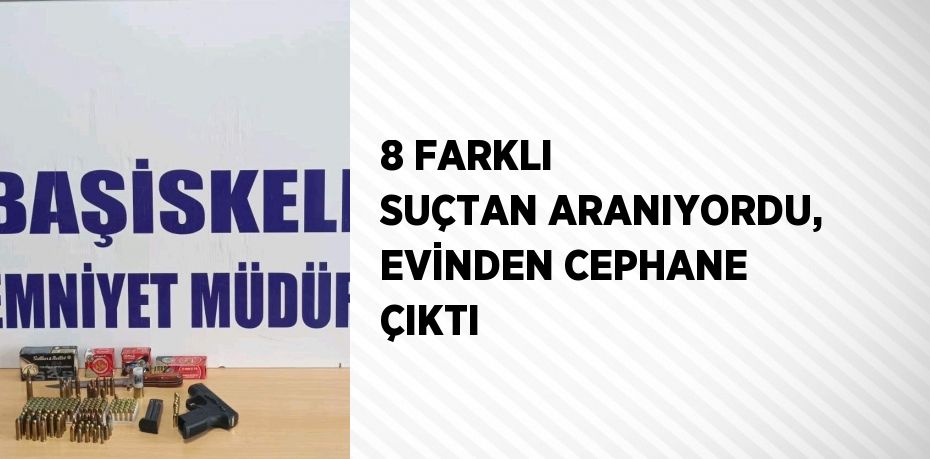 8 FARKLI SUÇTAN ARANIYORDU, EVİNDEN CEPHANE ÇIKTI