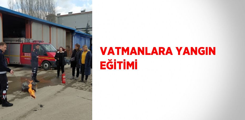 VATMANLARA YANGIN EĞİTİMİ