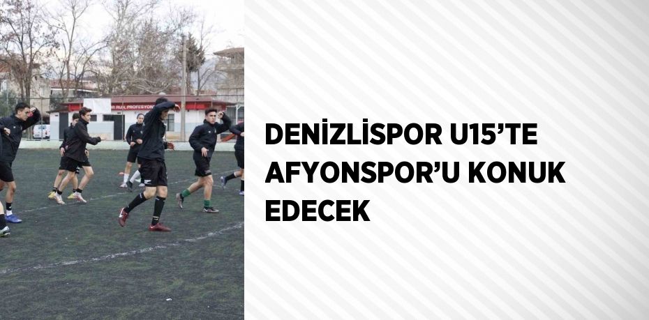 DENİZLİSPOR U15’TE AFYONSPOR’U KONUK EDECEK