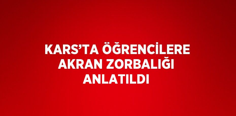 KARS’TA ÖĞRENCİLERE AKRAN ZORBALIĞI ANLATILDI