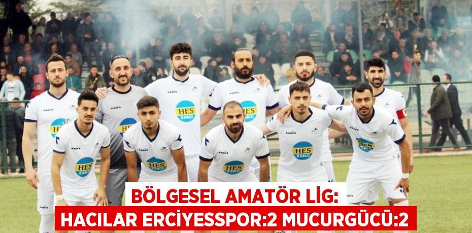 BÖLGESEL AMATÖR LİG: HACILAR ERCİYESSPOR:2 MUCURGÜCÜ:2