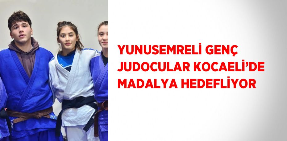 YUNUSEMRELİ GENÇ JUDOCULAR KOCAELİ’DE MADALYA HEDEFLİYOR