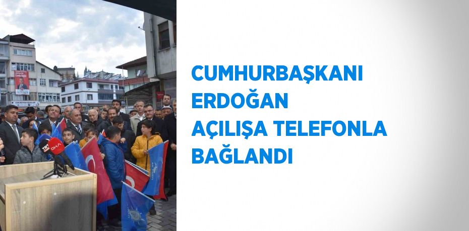 CUMHURBAŞKANI ERDOĞAN AÇILIŞA TELEFONLA BAĞLANDI