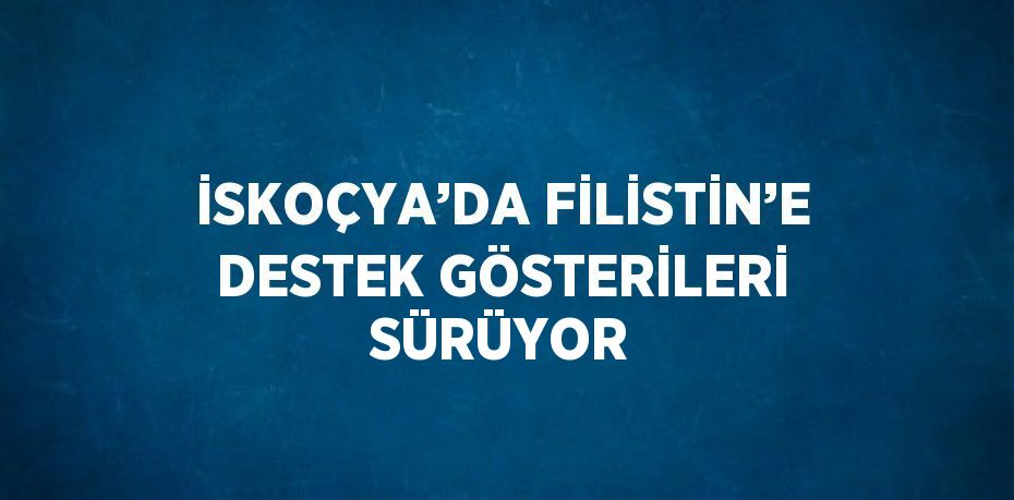 İSKOÇYA’DA FİLİSTİN’E DESTEK GÖSTERİLERİ SÜRÜYOR