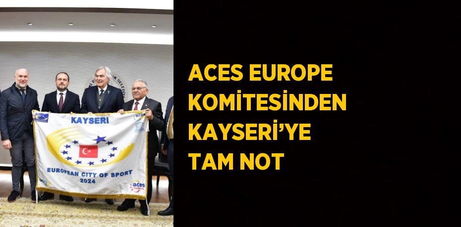 ACES EUROPE KOMİTESİNDEN KAYSERİ’YE TAM NOT