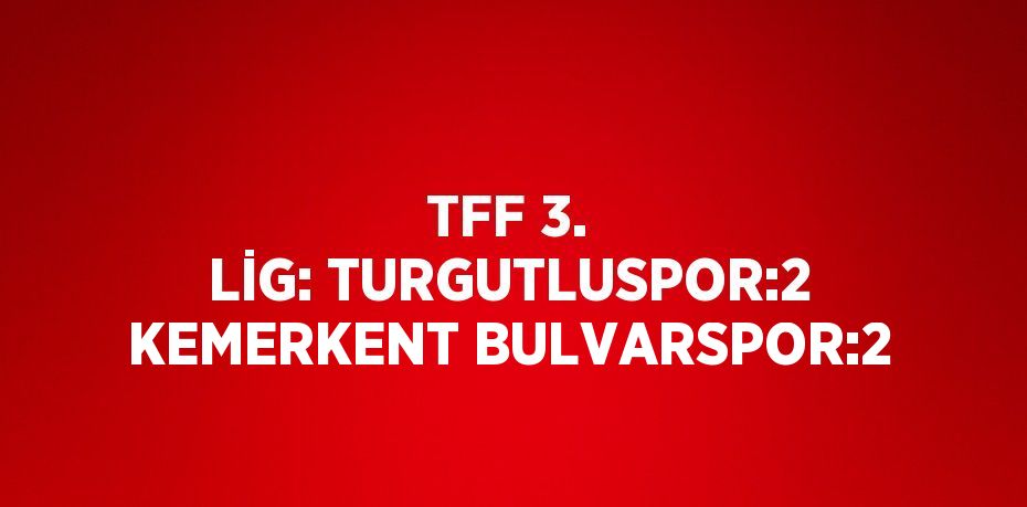 TFF 3. LİG: TURGUTLUSPOR:2 KEMERKENT BULVARSPOR:2