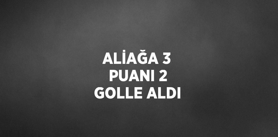 ALİAĞA 3 PUANI 2 GOLLE ALDI