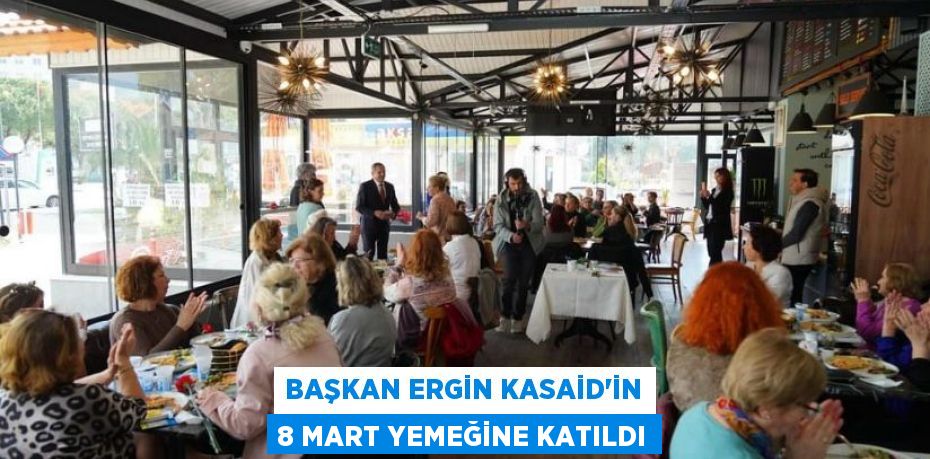 BAŞKAN ERGİN KASAİD’İN 8 MART YEMEĞİNE KATILDI